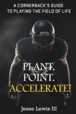 Plant. Point. Accelerate!: A Cornerback's Guide to Playing the Field of Life.