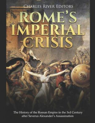 Rome's Imperial Crisis: The History of the Roman Empire in the 3rd Century After Severus Alexander's Assassination