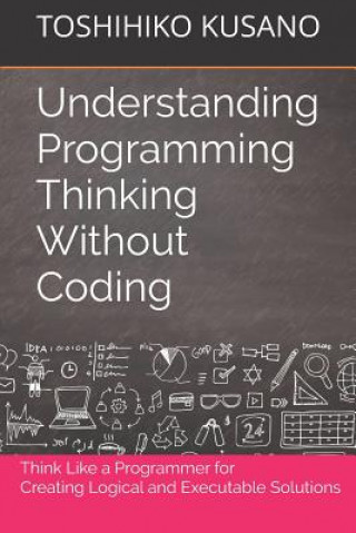 Understanding Programming Thinking Without Coding: Think Like a Programmer for Creating Logical Solutions