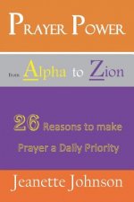 Prayer Power from Alpha to Zion: 26 Reasons to make Prayer a daily Priority