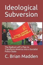 Ideological Subversion: The Radical Left's Plan to Transform America into a Socialist Police State