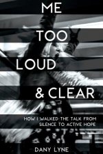 Me Too Loud & Clear: How I Walked the Talk from Silence to Active Hope.