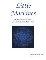 Little Machines: 28 Short Mechanical Works for Unaccompanied Mixed Voices