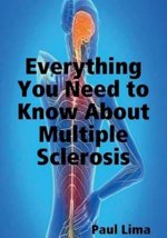 Everything You Need to Know about Multiple Sclerosis: For MS Warriors, Their Family, Friends and Care Givers