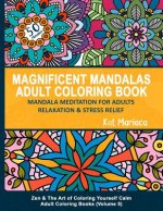 Magnificent Mandalas Adult Coloring Book - Mandala Meditation for Adults Relaxation and Stress Relief: Zen and the Art of Coloring Yourself Calm Adult