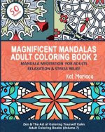 Magnificent Mandalas Adult Coloring Book 2 - Mandala Meditation for Adults Relaxation & Stress Relief: Zen & The Art of Coloring Yourself Calm Adult C