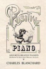 Positive Piano: History's Greatest Pianists On How To Succeed Wildly In Life