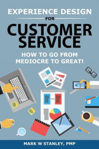 Experience Design for Customer Service: How To Go From Mediocre To Great! (Mark Stanley Pmp)(Miękka)
