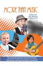 More Than Music: How Choosing the Right Music School Will Develop Skill, Build Character, and Prepare Your Child for a Successful Life