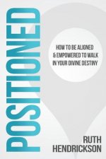 Positioned: How to Be Aligned & Empowered to Walk in Your Divine Destiny