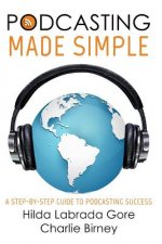 Podcasting Made Simple: A Step-By-Step Guide to Podcasting Success