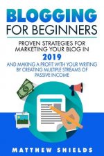 Blogging For Beginners: Proven Strategies for Marketing Your Blog in 2019 and Making a Profit with Your Writing by Creating Multiple Streams o