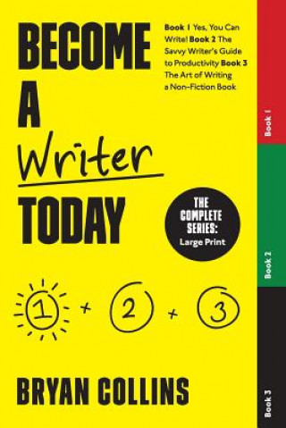 Become a Writer Today: The Complete Series: Book 1: Yes, You Can Write! Book 2: The Savvy Writer's Guide to Productivity Book 3: The Art of W