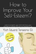 How to Improve Your Self-Esteem?: Learn to program your mind and focus your thoughts to conquer all that you propose in life