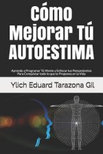 Cómo Mejorar Tú AUTOESTIMA: Aprende a Programar Tú Mente y Enfocar tus Pensamientos Para Conquistar todo lo que te Propones en la Vida