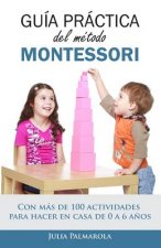 Guía práctica del Método Montessori: Con más de 100 actividades para hacer en casa de 0 a 6 a?os
