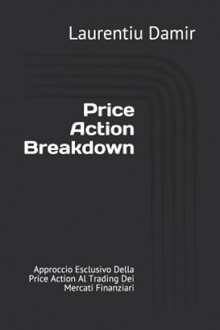 Price Action Breakdown: Approccio Esclusivo Della Price Action Al Trading Dei Mercati Finanziari