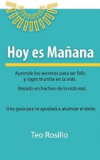 Hoy es Ma?ana: Aprende los secretos para ser feliz y logra triunfar en la vida
