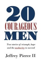 20 Courageous Men: True stories of triumph, hope and the audacity to succeed