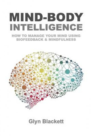 Mind-Body Intelligence: How to Manage Your Mind Using Biofeedback & Mindfulness