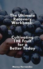 The Ultimate Recovery Workbook: Cultivating THE Fruit for a Better Today