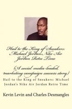 Hail to the King of Sneakers: Michael Jordans Nike Air Jordan Retro Time: A social media-loaded, marketing campaign success story