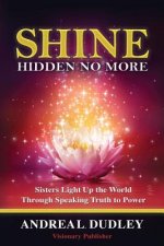 Shine: Hidden No Longer: Sisters Light Up the World Through Speaking Truth to P