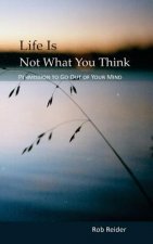 Life Is NOT What You Think: Permission To Go Out Of Your Mind