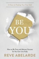 Be You: How To Be Free and Attract Success So You Can Live Fully