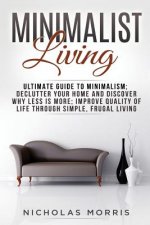 Minimalist Living: Ultimate Guide to Minimalism; Declutter Your Home and Discover Why Less is More; Improve Quality of Life Through Simpl