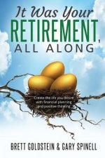 It was your RETIREMENT, All Along: Create the life you desire with financial planning and positive thinking