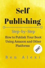 Self Publishing: Step-by-Step How to Publish Your Book Using Amazon and Other Platforms