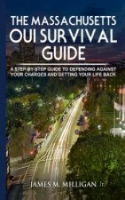 The Massachusetts OUI Survival Guide: A Step-By-By Guide To Defending Against Your Charges And Getting Your Life Back