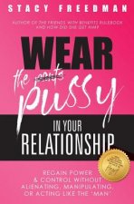 Wear The Pussy In Your Relationship: Reclaim Power & Control Without Alienating, Manipulating, Or Acting Like The Man