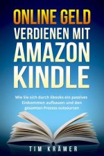 Online Geld Verdienen Mit Amazon Kindle: Wie Sie Sich Durch eBooks Ein Passives Einkommen Aufbauen Und Den Gesamten Prozess Outsourcen.