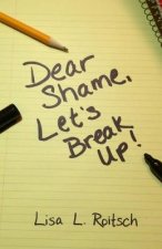 Dear Shame, Let's break up!: How to stay present inside of God's truth and be set free from the torture of false beliefs.
