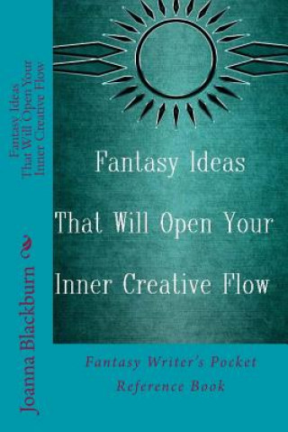 Fantasy Ideas That Will Open Your Inner Creative Flow: Fantasy Writer's Pocket Reference Book