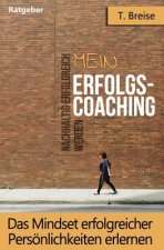 Mein Erfolgs - Coaching: Das Mindset Erfolgreicher Persönlichkeiten Erlernen - Nachhaltig Erfolgreich Werden
