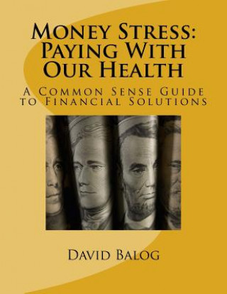 Money Stress: Paying With Our Health: A Common Sense Guide to Financial Solutions