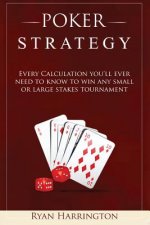 Poker Strategy: Every Calculation you'll ever need to know to win any small or large stakes tournament