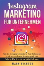 Instagram Marketing für Unternehmen: Wie Sie Instagram meistern, Ihre Zielgruppe erreichen und neue Kunden gewinnen. Schritt für Schritt zu 100k Follo