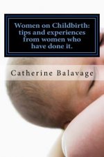 Women on Childbirth: Tips And Experiences From Women Who Have Done it.