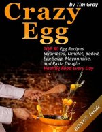 Crazy Egg: TOP 30 Egg Recipes Scrambled, Omelet, Boiled, Egg Soup, Mayonnaise, and Pasta Doughs (Healthy Food Every Day!)