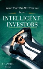 What they did not tell you about intelligent investors: A complete guide to becoming an intelligent investor and making smart investment decisions