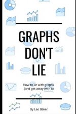 Graphs Don't Lie: How to Lie with Graphs and Get Away With It...