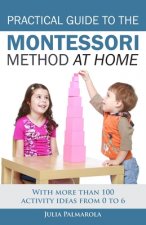 Practical Guide to the Montessori Method at Home: With more than 100 activity ideas from 0 to 6