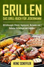 Grillen: Das Grill-Buch für jedermann! 60 Grillrezepte (Fleisch, Vegetarisch, Marinaden uvm.) Barbecue für Anfänger und Liebhab