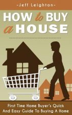How to Buy a House: First Time Home Buyer's Quick and Easy Guide to Buying a Home