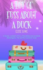 A Lot of Fuss about a Duck: A Heady Cocktail of Love, Friendship and Poolside Shenanigans. the Perfect Summer Read.