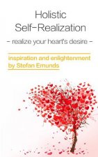 Holistic Self-realization: Discover Your Heart's Desire And Realize It In Six Steps